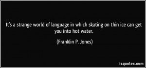 It's a strange world of language in which skating on thin ice can get ...