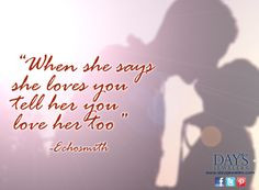 ... Echosmith has it, when she says she loves you tell her you love her