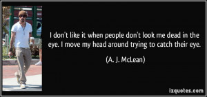 don't like it when people don't look me dead in the eye. I move my ...