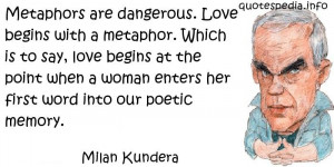 Metaphors are dangerous. Love begins with a metaphor. Which is to say ...