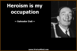 Heroism is my occupation - Salvador Dali Quotes - StatusMind.com