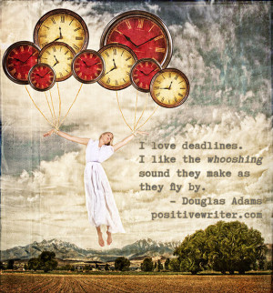 love deadlines. I like the whooshing sound they make as they fly by.