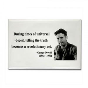 ... , telling the truth becomes a revolutionary act.” – George Orwell