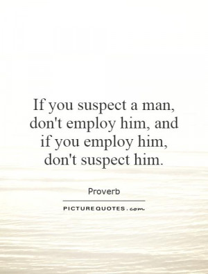 ... suspect a man, don't employ him, and if you employ him, don't suspect