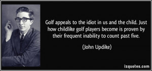 Golf appeals to the idiot in us and the child. Just how childlike golf ...