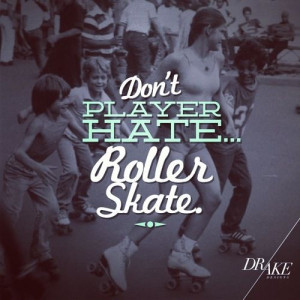 Don't Player Hate ... Roller Skate