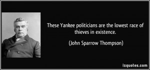 These Yankee politicians are the lowest race of thieves in existence ...