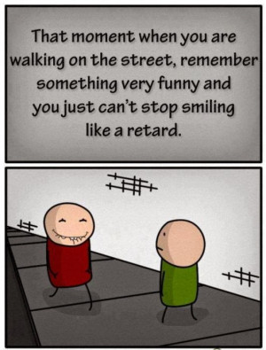 ... something very funny and you just can't stop smiling like a retard