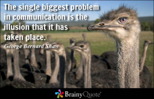 ... problem in communication is the illusion that it has taken place