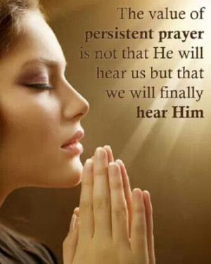 The value of Persistent prayer is not that He will hear us but that we ...