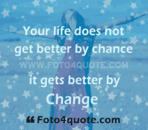 ... Does Not Get Better by Chance It Gets Better by Change ~ Life Quote