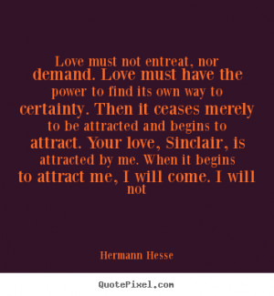 Quotes about love - Love must not entreat, nor demand. love must have ...