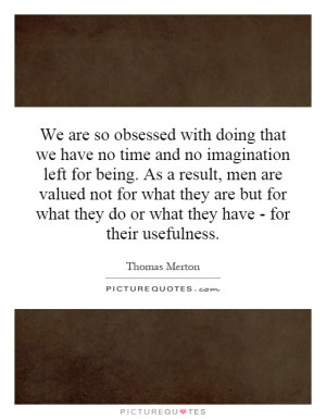 We are so obsessed with doing that we have no time and no imagination ...