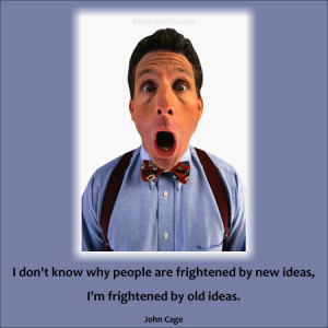 Old ideas frighten me, not the new ones.
