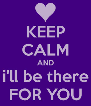 KEEP CALM AND i'll be there FOR YOU