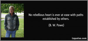 No rebellious heart is ever at ease with paths established by others ...