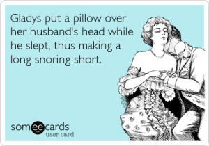 ... her husband's head while he slept, thus making a long snoring short