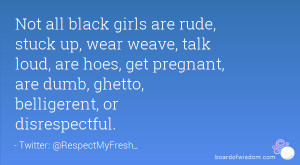 Not all black girls are rude, stuck up, wear weave, talk loud, are ...