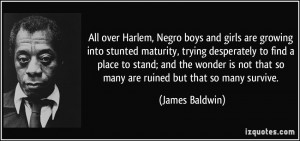 ... not that so many are ruined but that so many survive. - James Baldwin