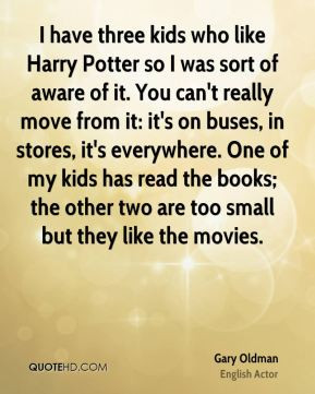Gary Oldman - I have three kids who like Harry Potter so I was sort of ...