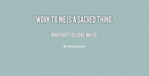 quote-Margaret-Bourke-White-work-to-me-is-a-sacred-thing-151851.png