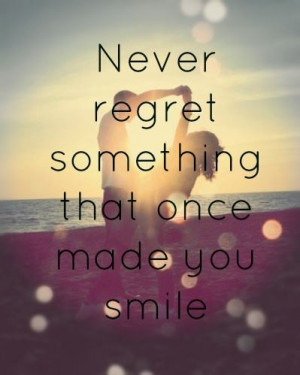 Never regret something that once made you smile