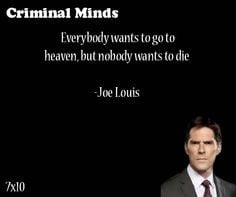 ... to heaven, but nobody wants to die-- Joe Louis said by Aaron Hotchner