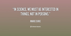 In science, we must be interested in things, not in persons.”