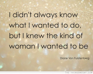 didn't always know what I wanted to do but I knew the kind of woman ...