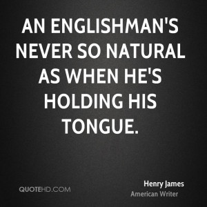 An Englishman's never so natural as when he's holding his tongue.