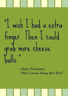 Me too, Honey Boo Boo, me too! More wisdom from 8-year-old Alana here ...