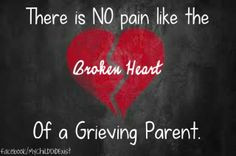 There is NO pain like the broken heart of a grieving parent. More