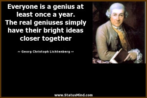 Everyone is a genius at least once a year. The real geniuses simply ...