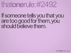 If someone tells you that you are too good for them, you should ...