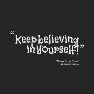 Quotes Picture: keep believing in yourself!