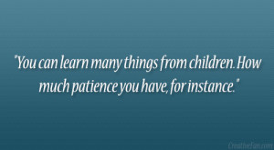 You can learn many things from children. How much patience you have ...