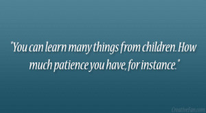 You can learn many things from children. How much patience you have ...