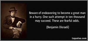 Beware of endeavoring to become a great man in a hurry. One such ...