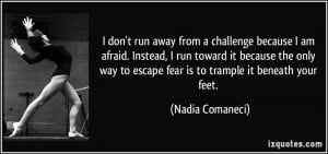 don't run away from a challenge because I am afraid. Instead, I run ...