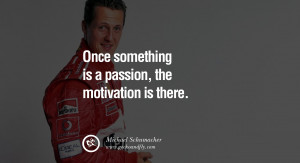 Michael Schumacher quotes Once something is a passion, the motivation ...