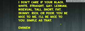 don't care if your black, white, straight, gay, lesbian, bisexual ...
