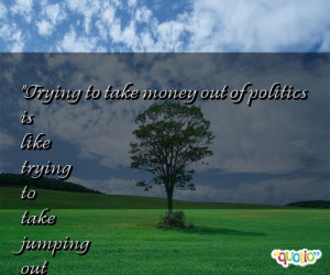 Trying to take money out of politics is like trying to take jumping ...
