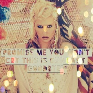 Promise you won't cry this is our last goodbye ~ Ke$ha - Last ...