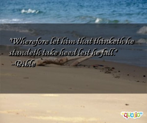 Wherefore let him that thinketh he standeth take heed lest he fall.