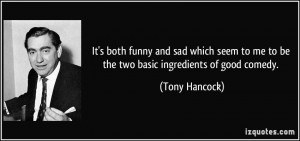 ... to me to be the two basic ingredients of good comedy. - Tony Hancock