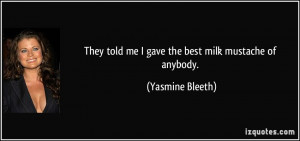 They told me I gave the best milk mustache of anybody. - Yasmine ...