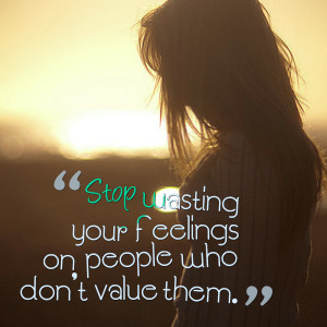 Quotes Picture: stop wasting your feelings on people who don't value ...