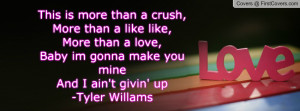 ... love, Baby im gonna make you mineAnd I ain't givin' up-Tyler Willams