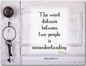 The worst distance between two people is misunderstanding.