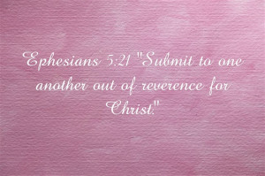 Ephesians 5:21 “Submit to one another out of reverence for Christ ...